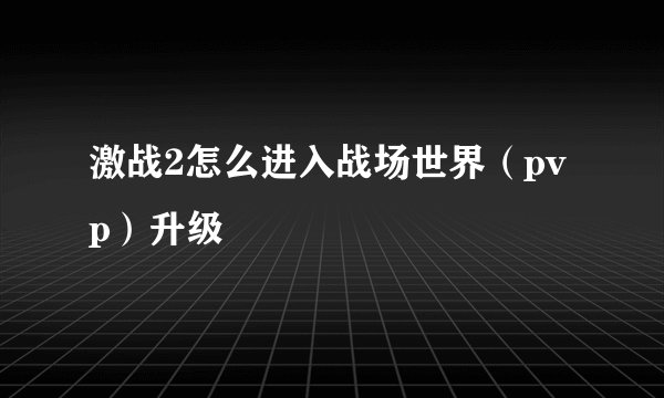 激战2怎么进入战场世界（pvp）升级