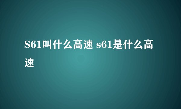 S61叫什么高速 s61是什么高速
