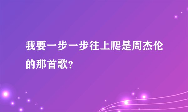 我要一步一步往上爬是周杰伦的那首歌？