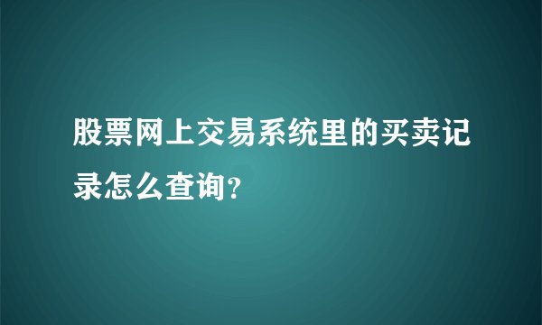 股票网上交易系统里的买卖记录怎么查询？