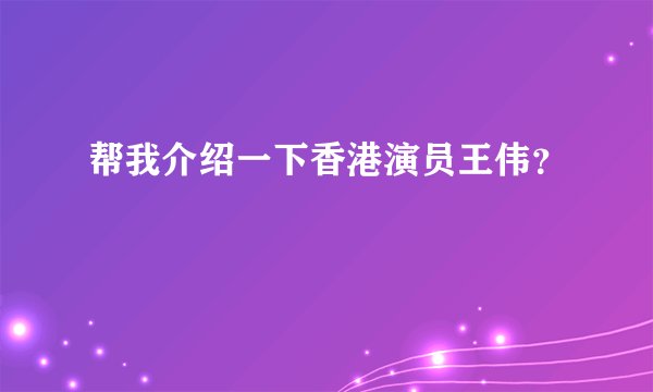 帮我介绍一下香港演员王伟？