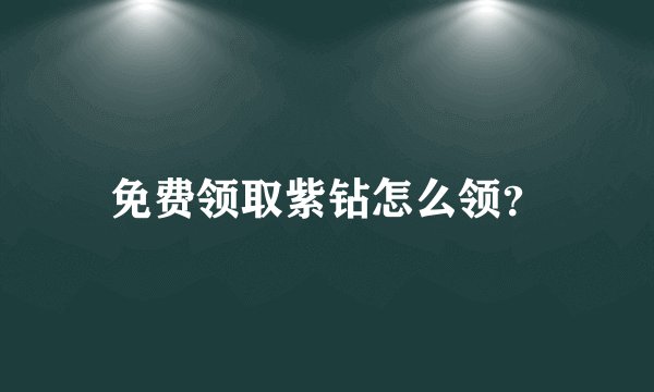 免费领取紫钻怎么领？