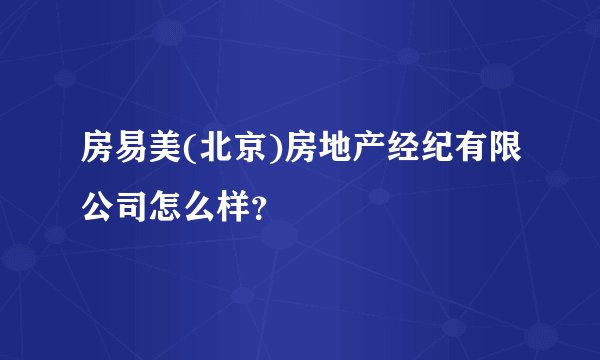 房易美(北京)房地产经纪有限公司怎么样？