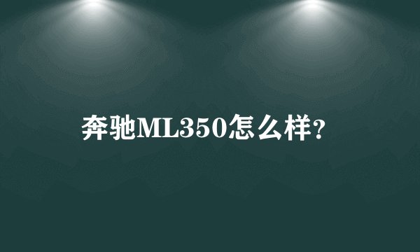 奔驰ML350怎么样？