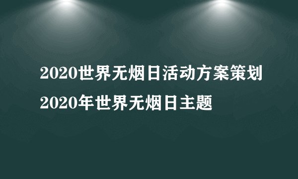 2020世界无烟日活动方案策划2020年世界无烟日主题