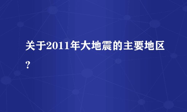关于2011年大地震的主要地区？