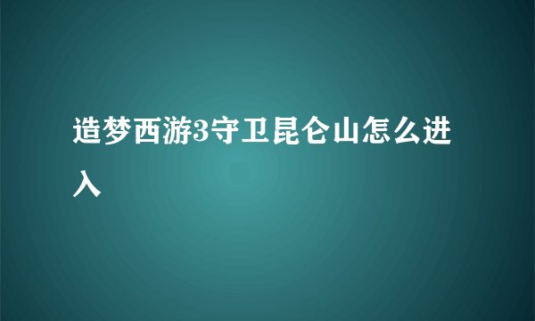 造梦西游3守卫昆仑山怎么进入