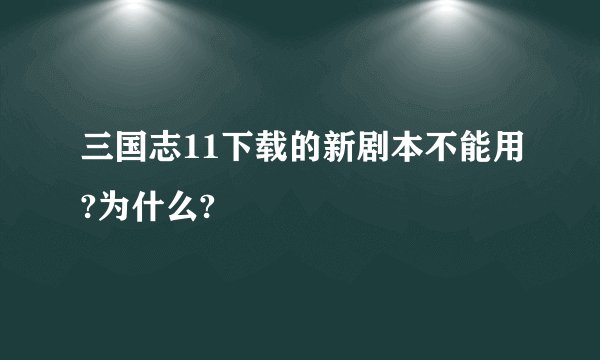 三国志11下载的新剧本不能用?为什么?