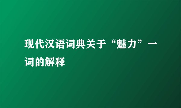 现代汉语词典关于“魅力”一词的解释