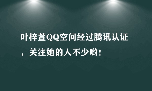 叶梓萱QQ空间经过腾讯认证，关注她的人不少哟！