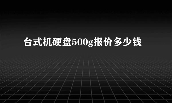台式机硬盘500g报价多少钱