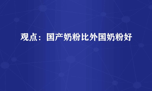观点：国产奶粉比外国奶粉好