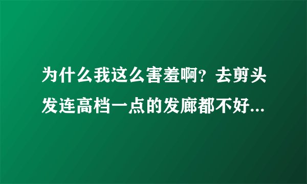 为什么我这么害羞啊？去剪头发连高档一点的发廊都不好意思去，该怎么办啊？