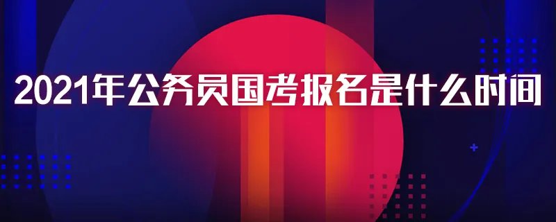 2021年公务员国考报名是什么时间