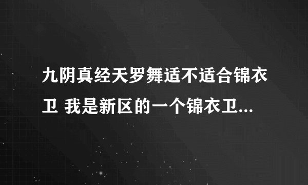 九阴真经天罗舞适不适合锦衣卫 我是新区的一个锦衣卫 最近想入手天罗舞