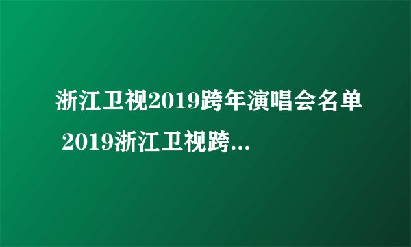 浙江卫视2019跨年演唱会名单 2019浙江卫视跨年都有谁