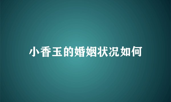 小香玉的婚姻状况如何