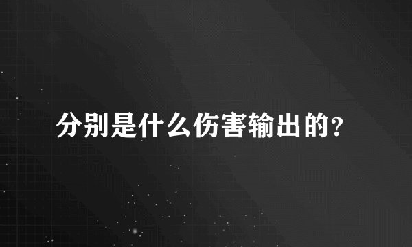 分别是什么伤害输出的?