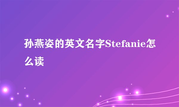孙燕姿的英文名字Stefanie怎么读