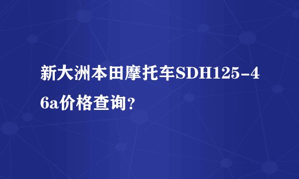 新大洲本田摩托车SDH125-46a价格查询？
