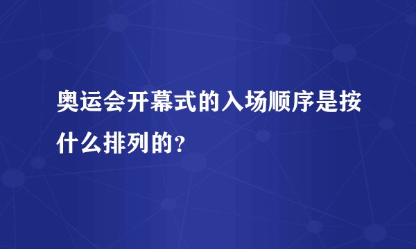 奥运会开幕式的入场顺序是按什么排列的？