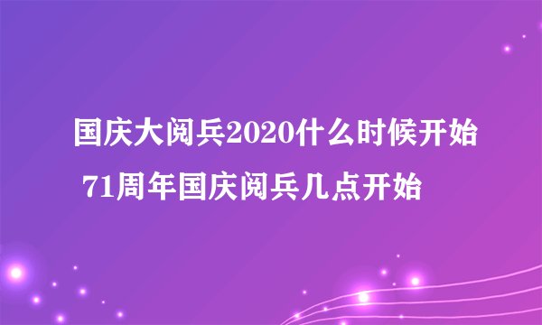 国庆大阅兵2020什么时候开始 71周年国庆阅兵几点开始