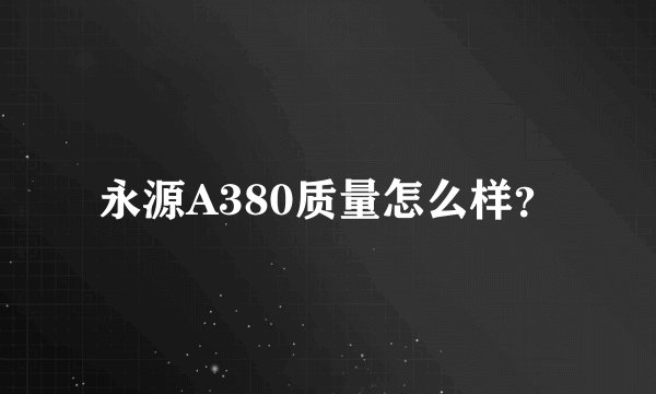永源A380质量怎么样？