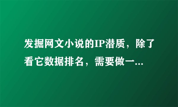 发掘网文小说的IP潜质，除了看它数据排名，需要做一些问卷真实的调查它的影响力吗？