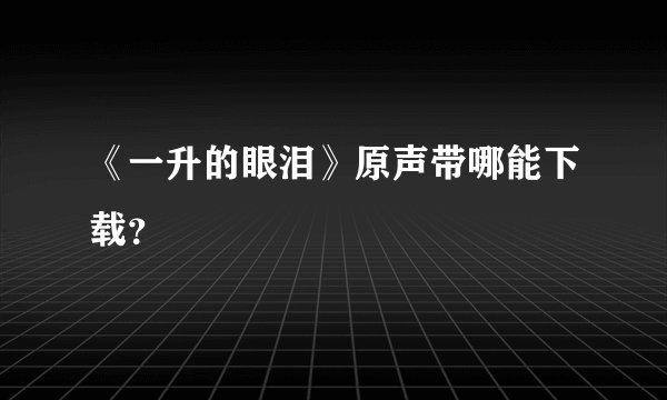 《一升的眼泪》原声带哪能下载？
