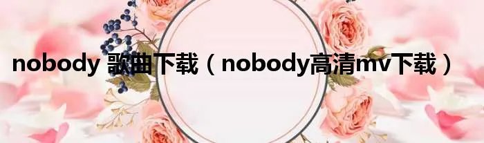 nobody 歌曲下载（nobody高清mv下载）
