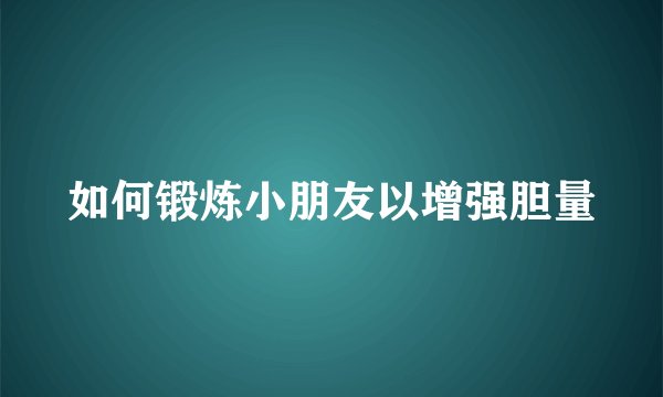 如何锻炼小朋友以增强胆量