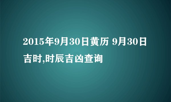 2015年9月30日黄历 9月30日吉时,时辰吉凶查询