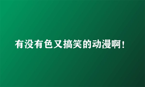 有没有色又搞笑的动漫啊！