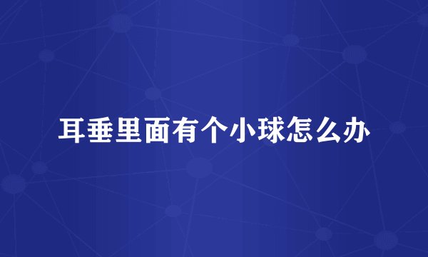 耳垂里面有个小球怎么办