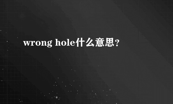 wrong hole什么意思？