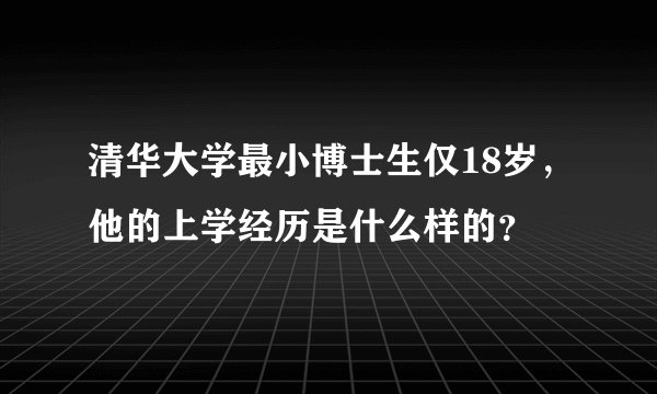清华大学最小博士生仅18岁，他的上学经历是什么样的？