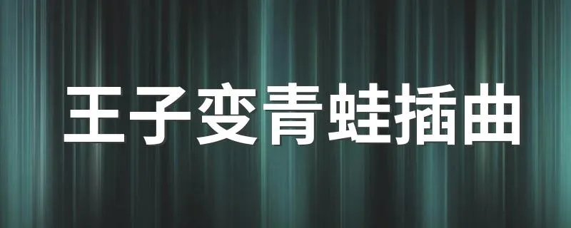 王子变青蛙插曲 插曲有哪些