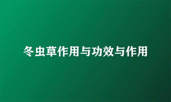 冬虫草作用与功效与作用