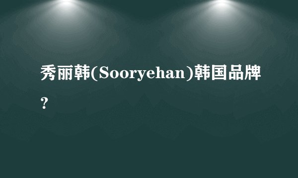 秀丽韩(Sooryehan)韩国品牌？