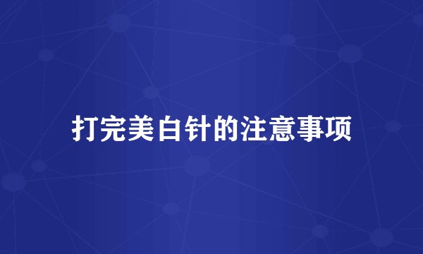 打完美白针的注意事项
