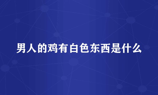 男人的鸡有白色东西是什么