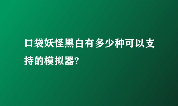 口袋妖怪黑白有多少种可以支持的模拟器?