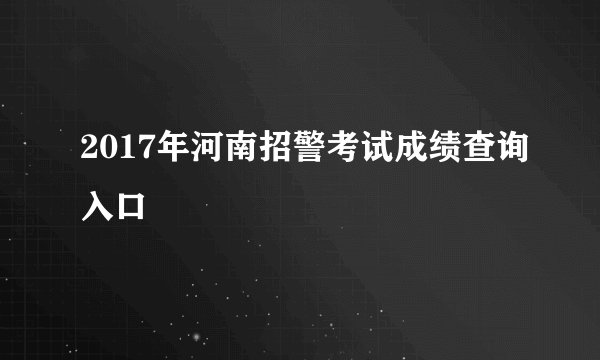 2017年河南招警考试成绩查询入口