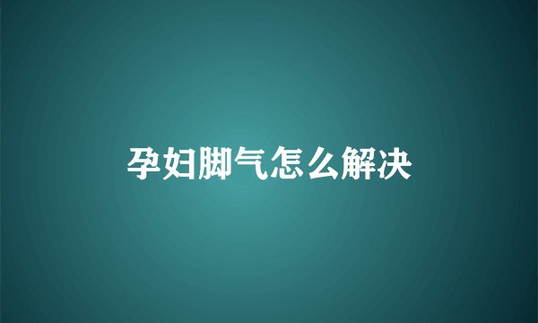 孕妇脚气怎么解决