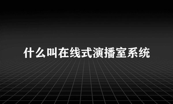 什么叫在线式演播室系统
