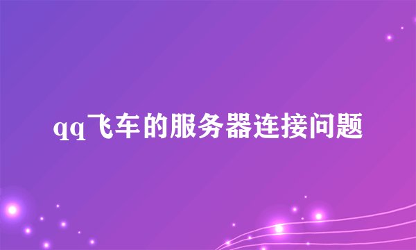 qq飞车的服务器连接问题