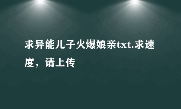 求异能儿子火爆娘亲txt.求速度，请上传