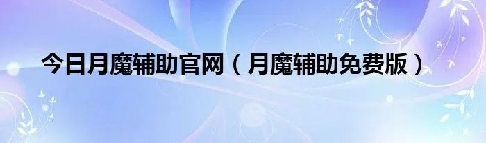 今日月魔辅助官网（月魔辅助免费版）
