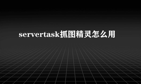 servertask抓图精灵怎么用