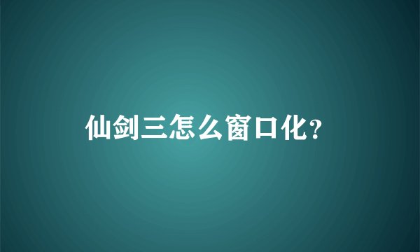 仙剑三怎么窗口化？